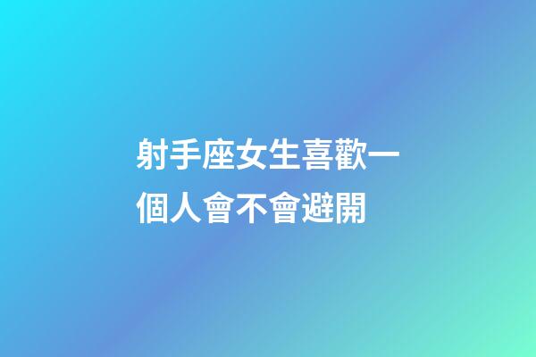 射手座女生喜歡一個人會不會避開-第1張-星座運勢-玄機派