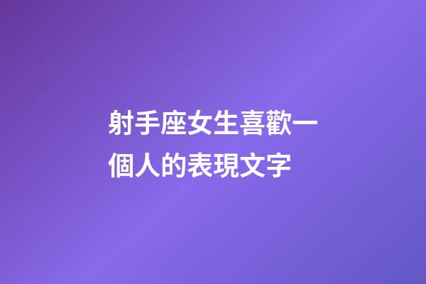 射手座女生喜歡一個人的表現文字-第1張-星座運勢-玄機派