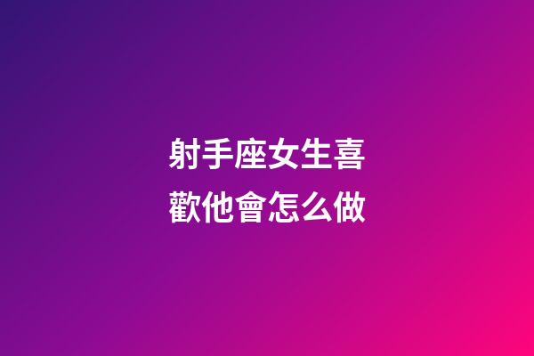 射手座女生喜歡他會怎么做-第1張-星座運勢-玄機派