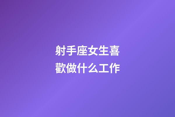 射手座女生喜歡做什么工作-第1張-星座運勢-玄機派