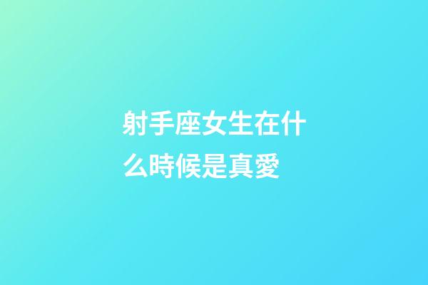 射手座女生在什么時候是真愛-第1張-星座運勢-玄機派