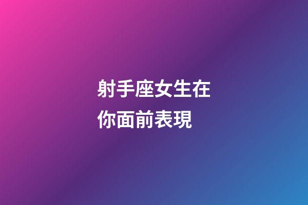 射手座女生在你面前表現-第1張-星座運勢-玄機派
