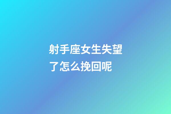 射手座女生失望了怎么挽回呢-第1張-星座運勢-玄機派