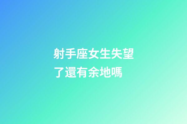 射手座女生失望了還有余地嗎