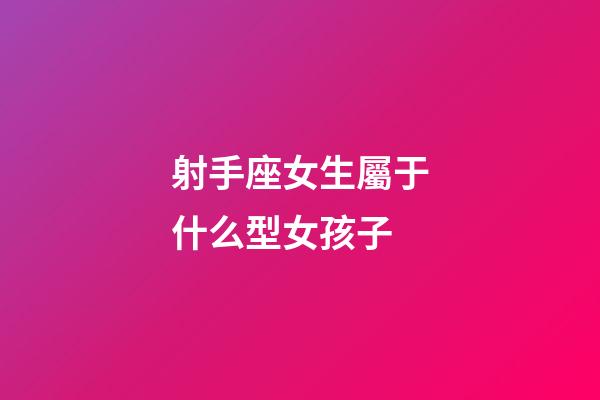 射手座女生屬于什么型女孩子-第1張-星座運勢-玄機派