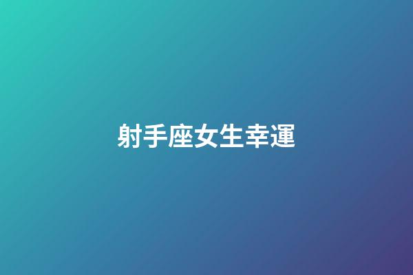 射手座女生幸運-第1張-星座運勢-玄機派