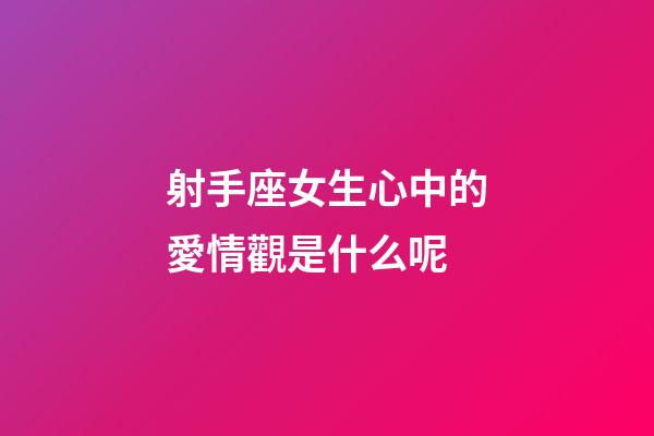 射手座女生心中的愛情觀是什么呢-第1張-星座運勢-玄機派