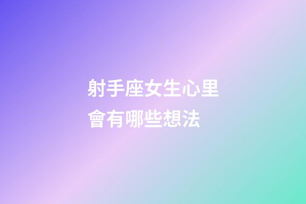 射手座女生心里會有哪些想法-第1張-星座運勢-玄機派