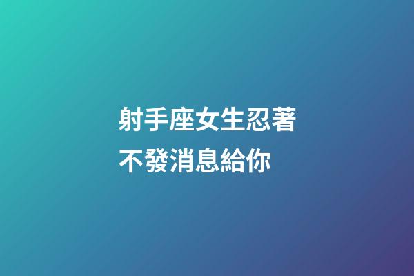 射手座女生忍著不發消息給你-第1張-星座運勢-玄機派