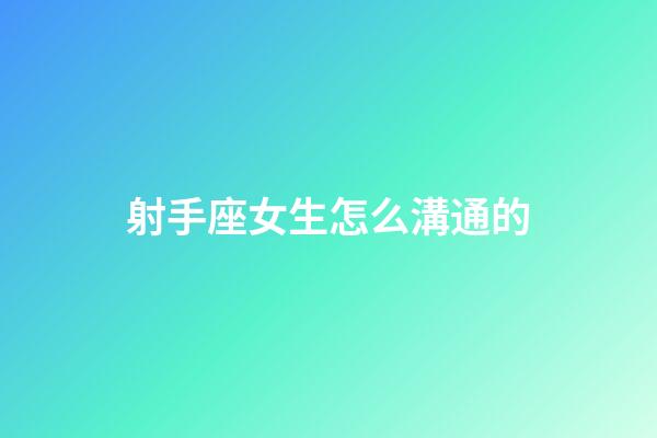 射手座女生怎么溝通的-第1張-星座運(yùn)勢(shì)-玄機(jī)派