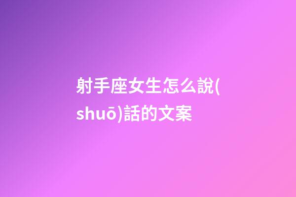射手座女生怎么說(shuō)話的文案-第1張-星座運(yùn)勢(shì)-玄機(jī)派