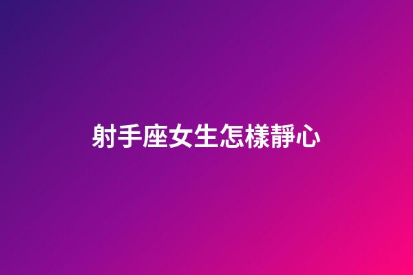 射手座女生怎樣靜心-第1張-星座運勢-玄機派