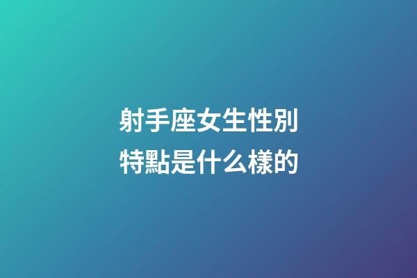 射手座女生性別特點是什么樣的-第1張-星座運勢-玄機派
