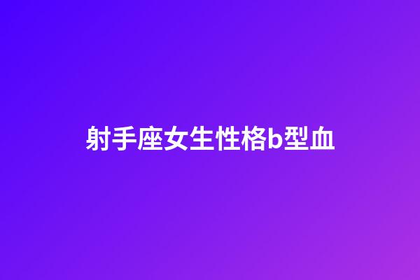 射手座女生性格b型血-第1張-星座運勢-玄機派