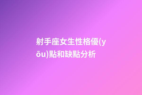 射手座女生性格優(yōu)點和缺點分析-第1張-星座運勢-玄機派