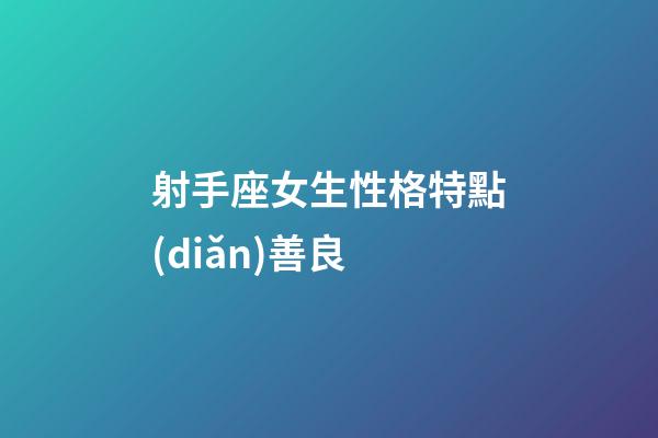 射手座女生性格特點(diǎn)善良-第1張-星座運(yùn)勢(shì)-玄機(jī)派