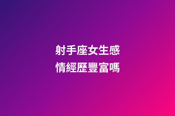 射手座女生感情經歷豐富嗎-第1張-星座運勢-玄機派