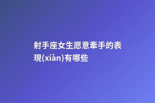 射手座女生愿意牽手的表現(xiàn)有哪些-第1張-星座運(yùn)勢(shì)-玄機(jī)派