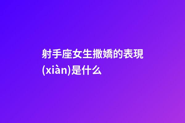 射手座女生撒嬌的表現(xiàn)是什么-第1張-星座運勢-玄機派