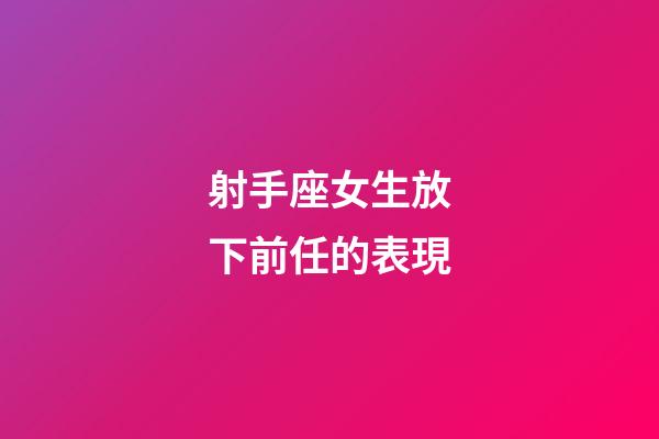 射手座女生放下前任的表現-第1張-星座運勢-玄機派