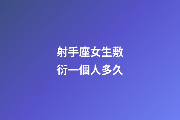 射手座女生敷衍一個人多久-第1張-星座運勢-玄機派