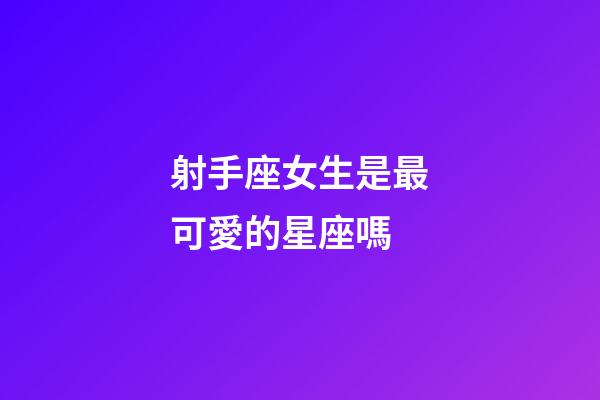 射手座女生是最可愛的星座嗎-第1張-星座運勢-玄機派