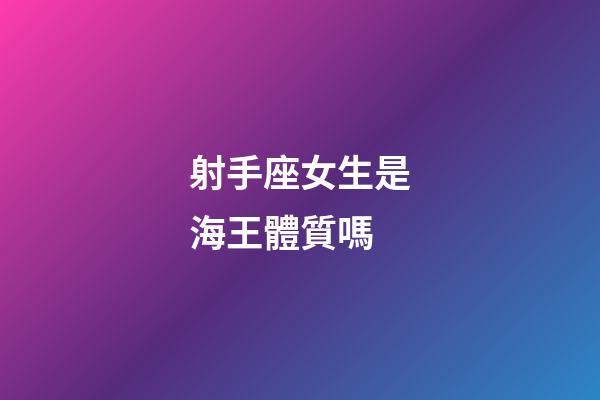 射手座女生是海王體質嗎