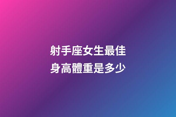 射手座女生最佳身高體重是多少-第1張-星座運(yùn)勢-玄機(jī)派