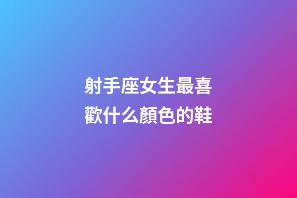 射手座女生最喜歡什么顏色的鞋-第1張-星座運(yùn)勢-玄機(jī)派