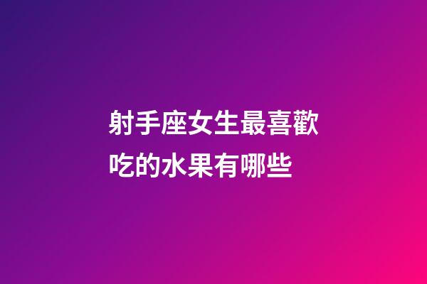 射手座女生最喜歡吃的水果有哪些-第1張-星座運(yùn)勢-玄機(jī)派