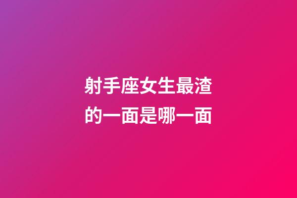 射手座女生最渣的一面是哪一面-第1張-星座運勢-玄機派