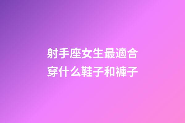 射手座女生最適合穿什么鞋子和褲子-第1張-星座運勢-玄機派