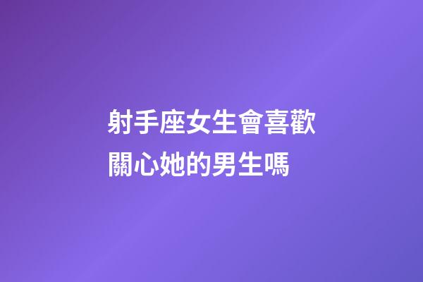 射手座女生會喜歡關心她的男生嗎-第1張-星座運勢-玄機派