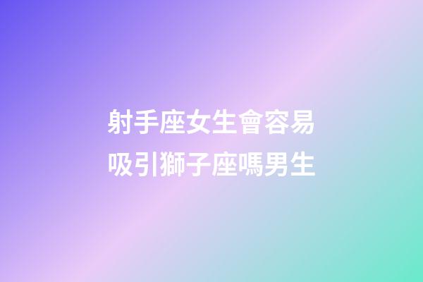 射手座女生會容易吸引獅子座嗎男生-第1張-星座運勢-玄機派