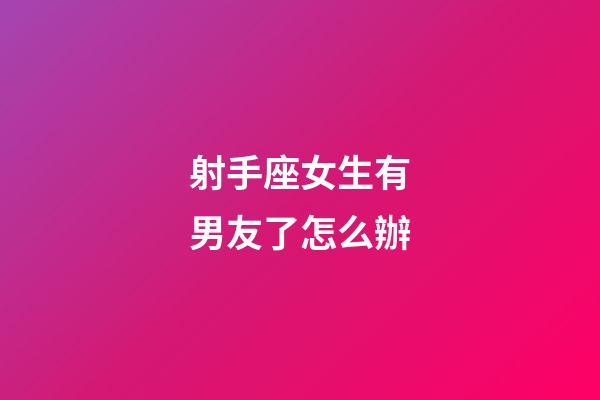 射手座女生有男友了怎么辦-第1張-星座運勢-玄機派