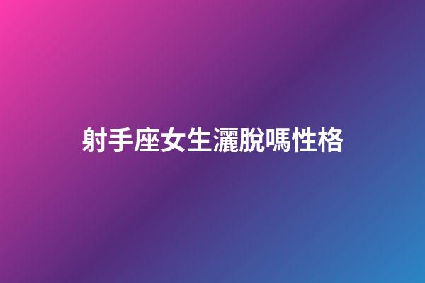 射手座女生灑脫嗎性格-第1張-星座運勢-玄機派