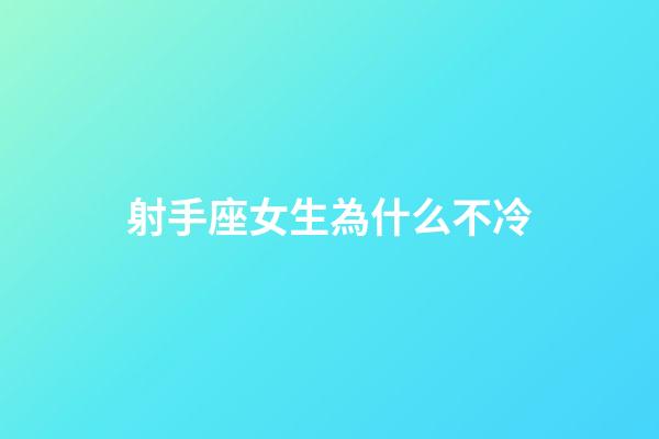 射手座女生為什么不冷-第1張-星座運勢-玄機派