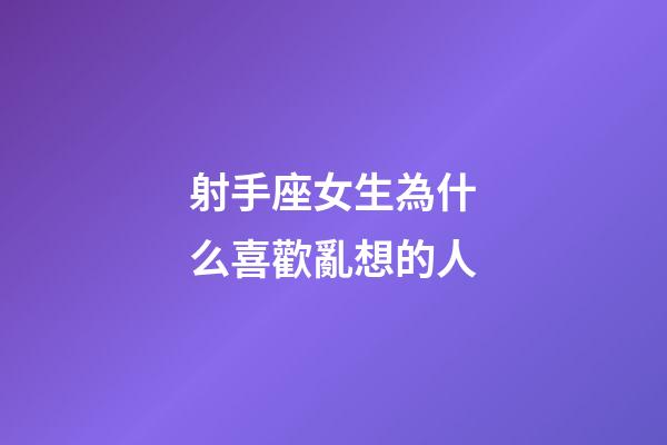射手座女生為什么喜歡亂想的人-第1張-星座運勢-玄機派
