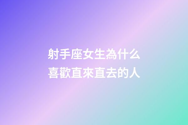 射手座女生為什么喜歡直來直去的人-第1張-星座運勢-玄機派