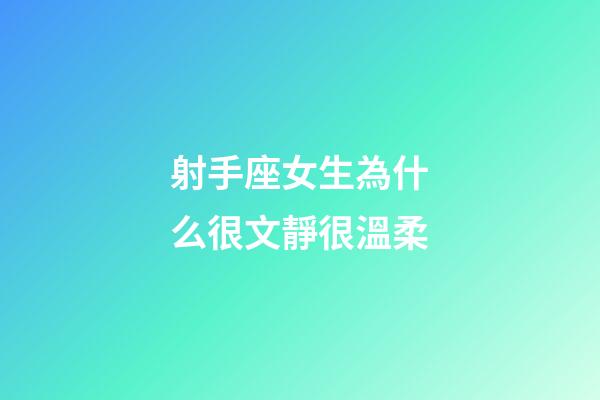 射手座女生為什么很文靜很溫柔-第1張-星座運勢-玄機派