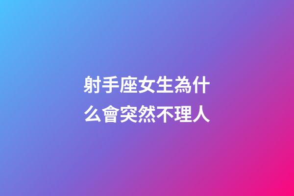 射手座女生為什么會突然不理人-第1張-星座運勢-玄機派