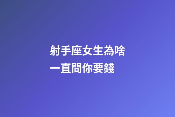 射手座女生為啥一直問你要錢