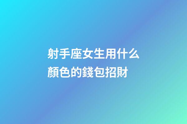 射手座女生用什么顏色的錢包招財-第1張-星座運勢-玄機派
