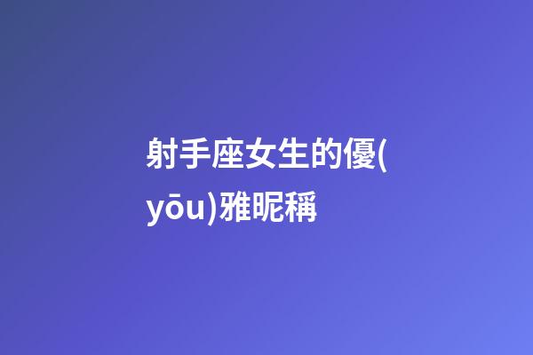 射手座女生的優(yōu)雅昵稱-第1張-星座運勢-玄機派