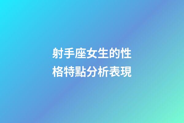 射手座女生的性格特點分析表現-第1張-星座運勢-玄機派