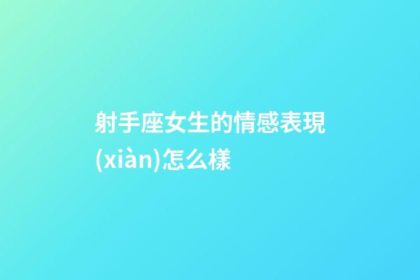 射手座女生的情感表現(xiàn)怎么樣-第1張-星座運(yùn)勢-玄機(jī)派