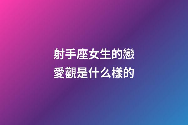 射手座女生的戀愛觀是什么樣的-第1張-星座運勢-玄機派