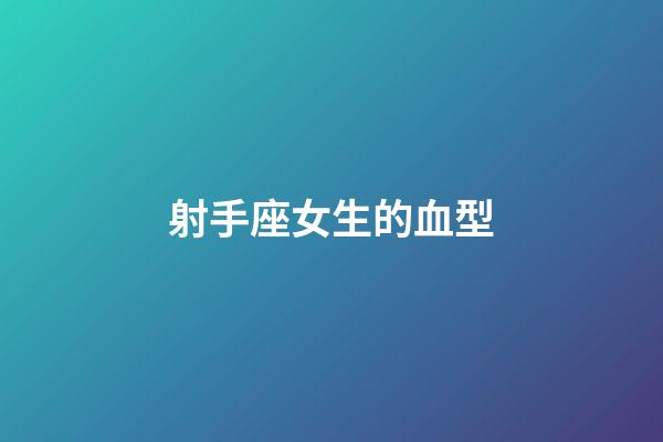 射手座女生的血型-第1張-星座運勢-玄機派