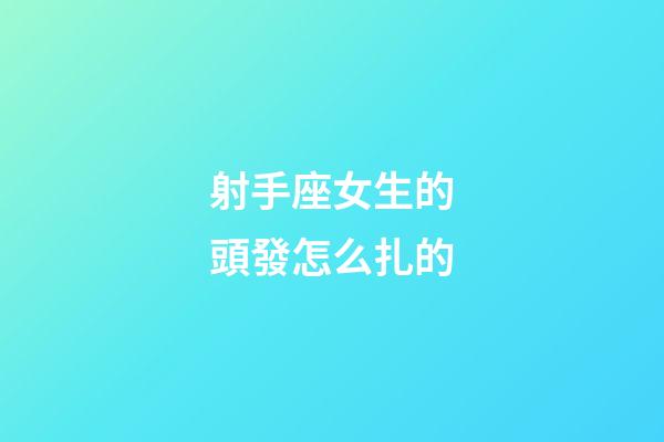 射手座女生的頭發怎么扎的-第1張-星座運勢-玄機派