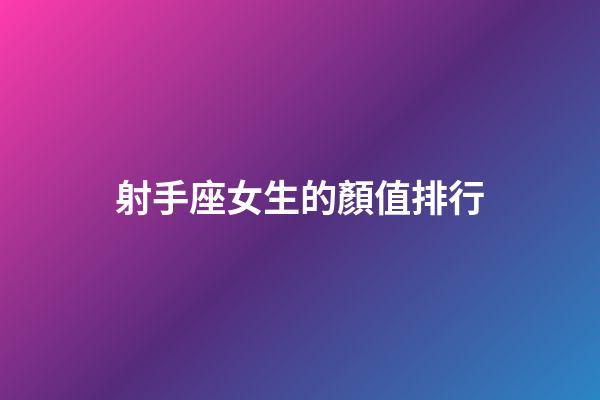 射手座女生的顏值排行-第1張-星座運(yùn)勢(shì)-玄機(jī)派